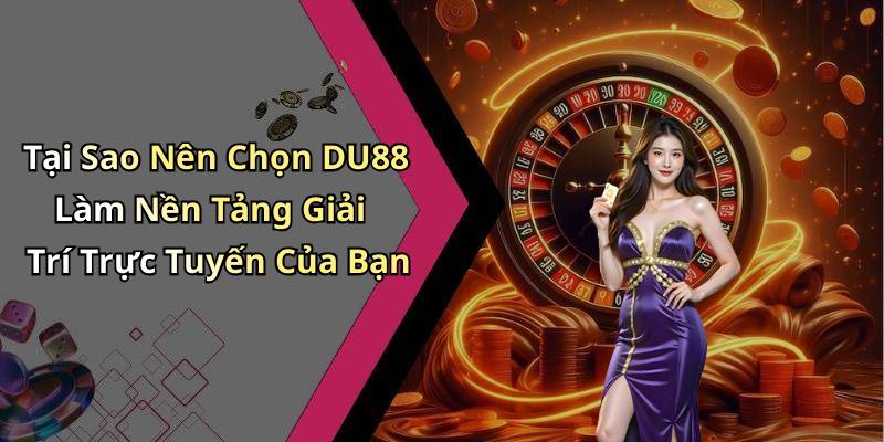 Tại Sao Nên Chọn DU88 Làm Nền Tảng Giải Trí Trực Tuyến Của Bạn