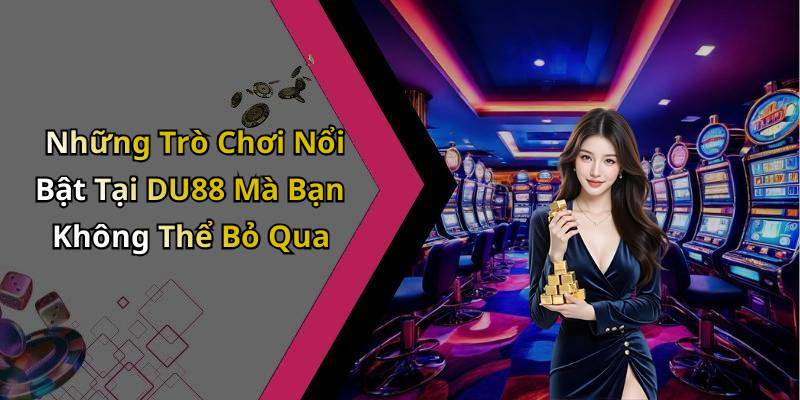 Những Trò Chơi Nổi Bật Tại DU88 Mà Bạn Không Thể Bỏ Qua
