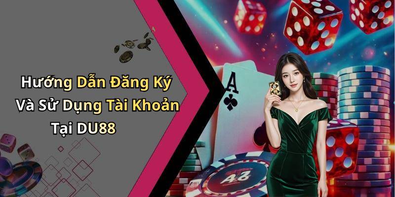 Hướng Dẫn Đăng Ký Và Sử Dụng Tài Khoản Tại DU88