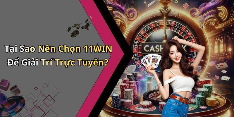 Tại Sao Nên Chọn 11WIN Để Giải Trí Trực Tuyến?