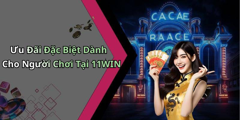 Ưu Đãi Đặc Biệt Dành Cho Người Chơi Tại 11WIN