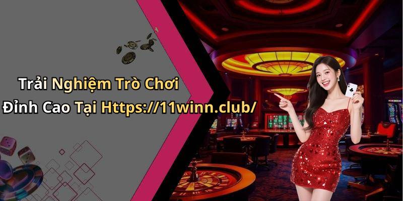Trải Nghiệm Trò Chơi Đỉnh Cao Tại Https://11winn.club/