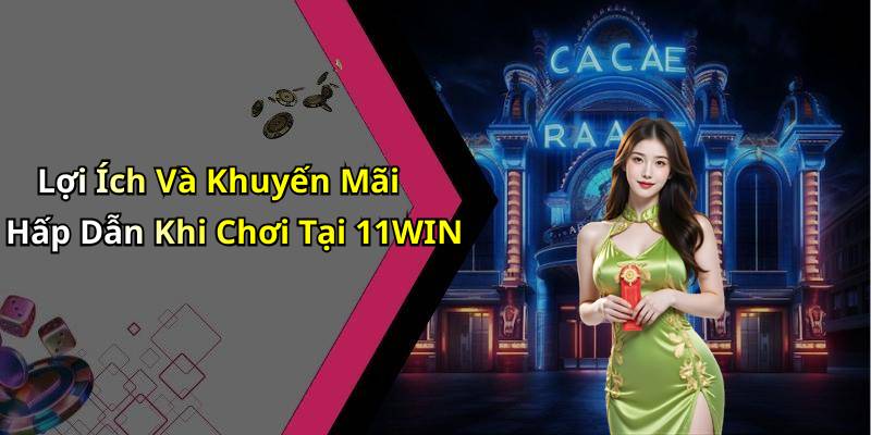 Lợi Ích Và Khuyến Mãi Hấp Dẫn Khi Chơi Tại 11WIN