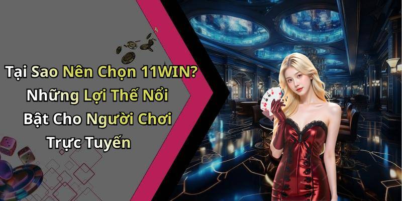 Tại Sao Nên Chọn 11WIN? Những Lợi Thế Nổi Bật Cho Người Chơi Trực Tuyến