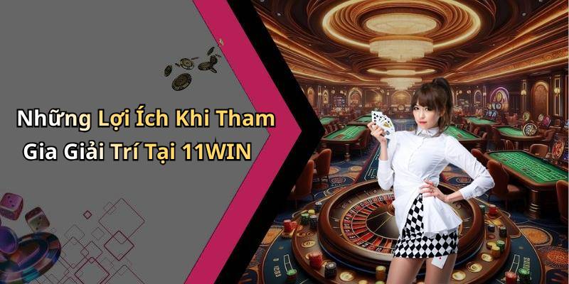 Những Lợi Ích Khi Tham Gia Giải Trí Tại 11WIN