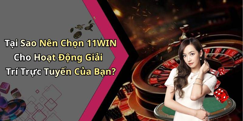 Tại Sao Nên Chọn 11WIN Cho Hoạt Động Giải Trí Trực Tuyến Của Bạn?
