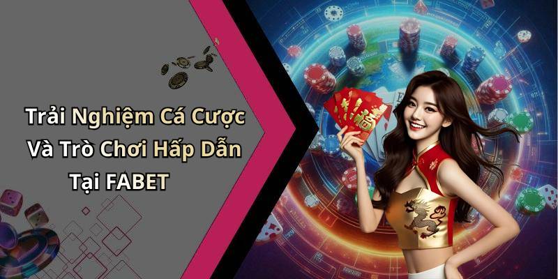 Trải Nghiệm Cá Cược Và Trò Chơi Hấp Dẫn Tại FABET