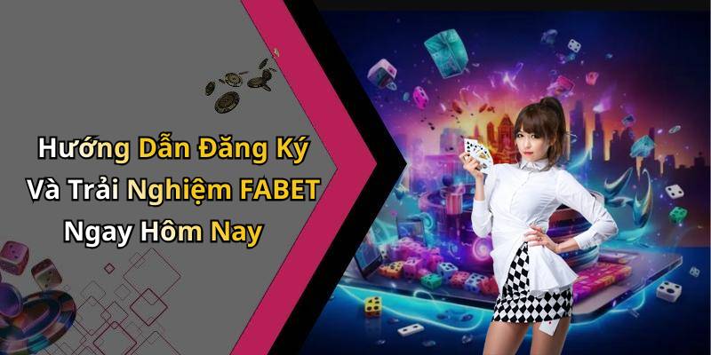 Hướng Dẫn Đăng Ký Và Trải Nghiệm FABET Ngay Hôm Nay