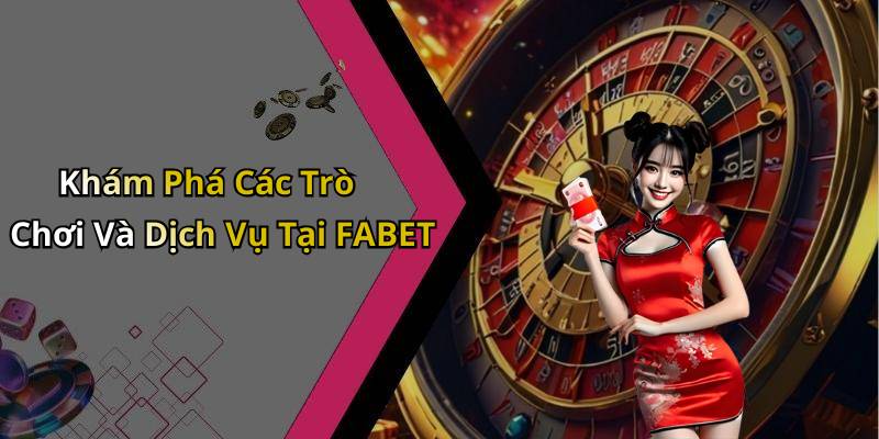 Khám Phá Các Trò Chơi Và Dịch Vụ Tại FABET