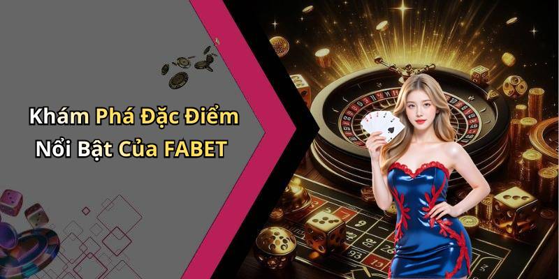 Khám Phá Đặc Điểm Nổi Bật Của FABET