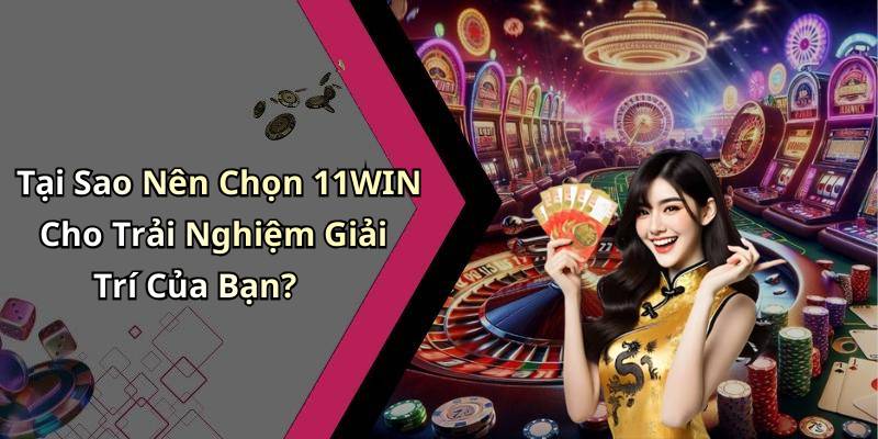 Tại Sao Nên Chọn 11WIN Cho Trải Nghiệm Giải Trí Của Bạn?