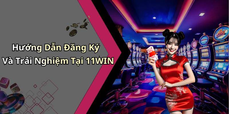 Hướng Dẫn Đăng Ký Và Trải Nghiệm Tại 11WIN