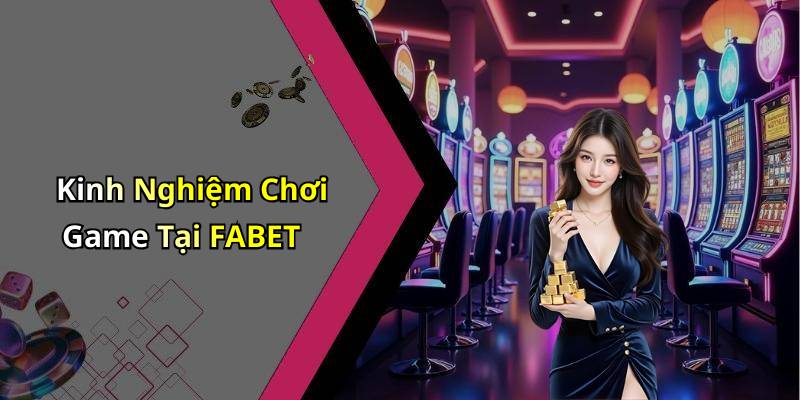 Kinh Nghiệm Chơi Game Tại FABET