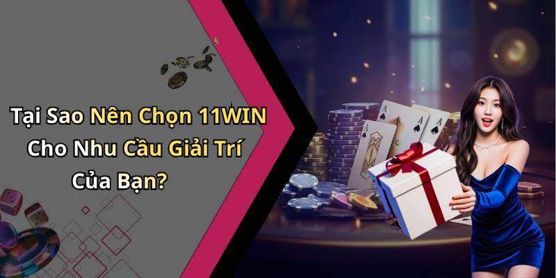 Tại Sao Nên Chọn 11WIN Cho Nhu Cầu Giải Trí Của Bạn?
