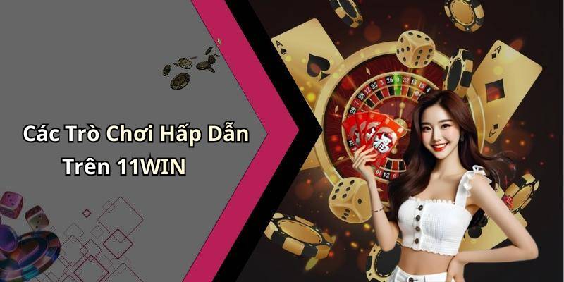 Các Trò Chơi Hấp Dẫn Trên 11WIN