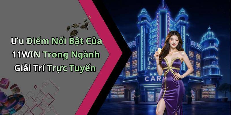 Ưu Điểm Nổi Bật Của 11WIN Trong Ngành Giải Trí Trực Tuyến