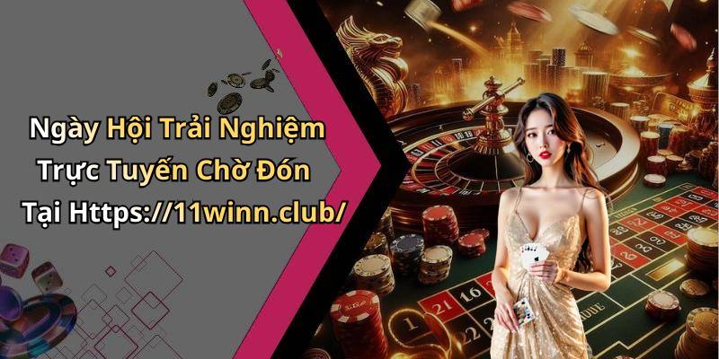 Ngày Hội Trải Nghiệm Trực Tuyến Chờ Đón Tại Https://11winn.club/