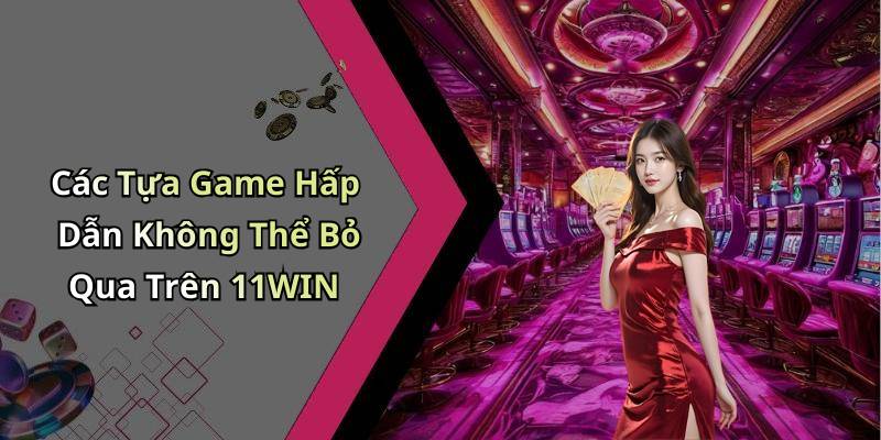 Các Tựa Game Hấp Dẫn Không Thể Bỏ Qua Trên 11WIN