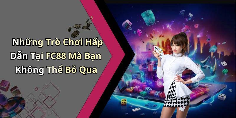 Những Trò Chơi Hấp Dẫn Tại FC88 Mà Bạn Không Thể Bỏ Qua