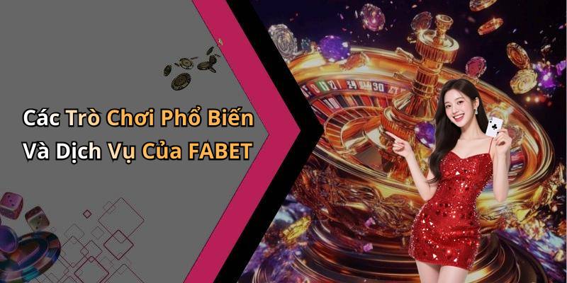 Các Trò Chơi Phổ Biến Và Dịch Vụ Của FABET