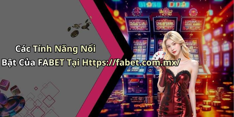 Các Tính Năng Nổi Bật Của FABET Tại Https://fabet.com.mx/