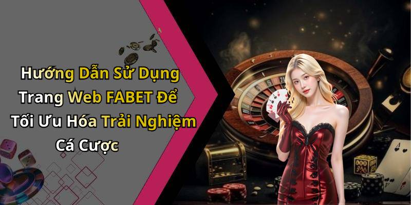 Hướng Dẫn Sử Dụng Trang Web FABET Để Tối Ưu Hóa Trải Nghiệm Cá Cược