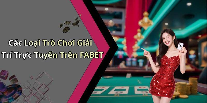 Các Loại Trò Chơi Giải Trí Trực Tuyến Trên FABET