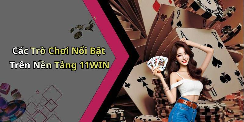Các Trò Chơi Nổi Bật Trên Nền Tảng 11WIN