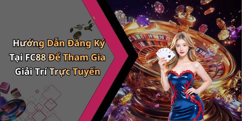 Hướng Dẫn Đăng Ký Tại FC88 Để Tham Gia Giải Trí Trực Tuyến