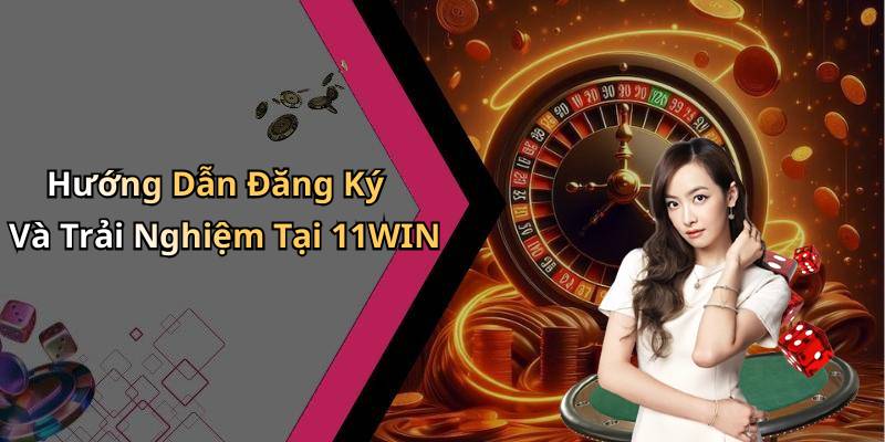 Hướng Dẫn Đăng Ký Và Trải Nghiệm Tại 11WIN