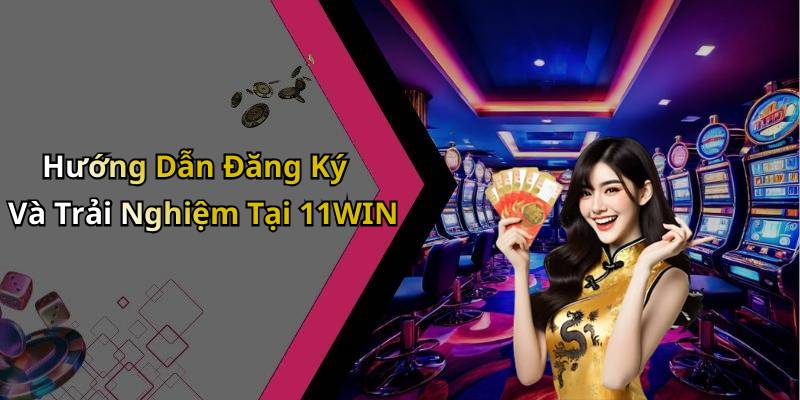 Hướng Dẫn Đăng Ký Và Trải Nghiệm Tại 11WIN