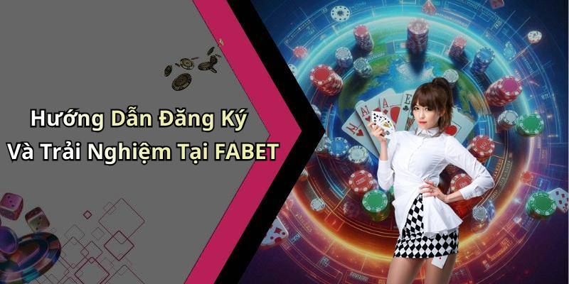 Hướng Dẫn Đăng Ký Và Trải Nghiệm Tại FABET