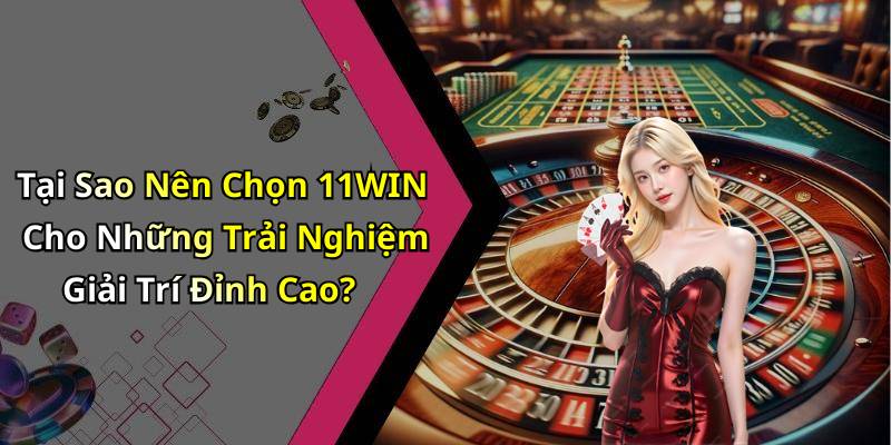 Tại Sao Nên Chọn 11WIN Cho Những Trải Nghiệm Giải Trí Đỉnh Cao?