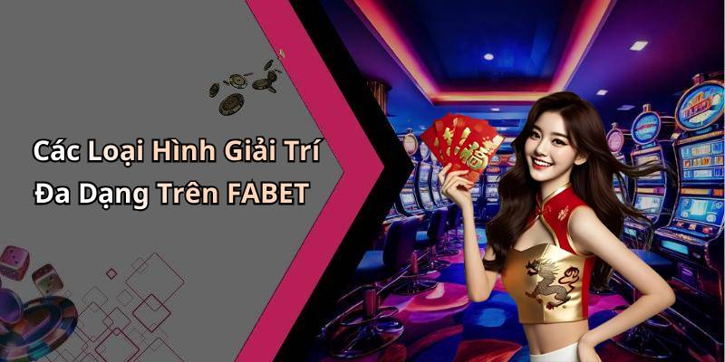 Các Loại Hình Giải Trí Đa Dạng Trên FABET