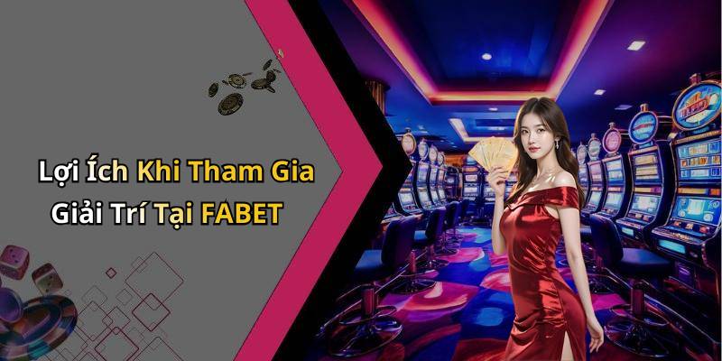 Lợi Ích Khi Tham Gia Giải Trí Tại FABET