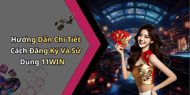 Hướng Dẫn Chi Tiết Cách Đăng Ký Và Sử Dụng 11WIN