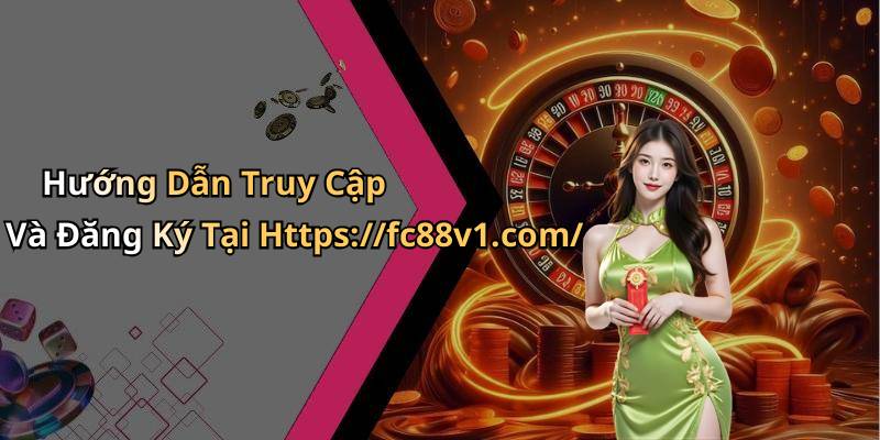 Hướng Dẫn Truy Cập Và Đăng Ký Tại Https://fc88v1.com/