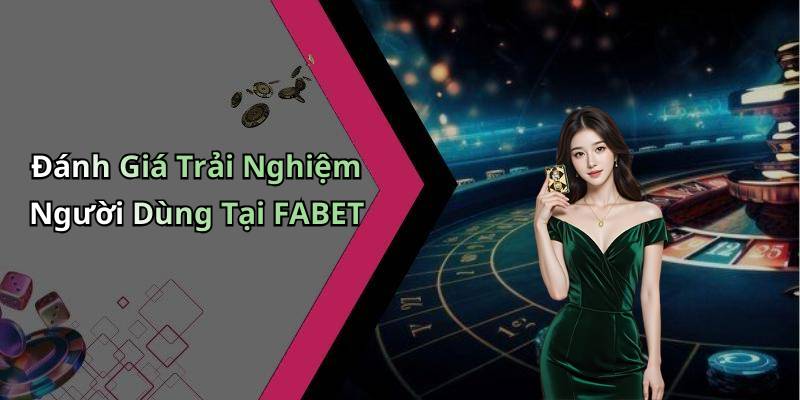 Đánh Giá Trải Nghiệm Người Dùng Tại FABET