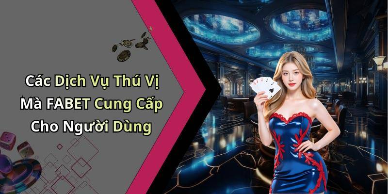 Các Dịch Vụ Thú Vị Mà FABET Cung Cấp Cho Người Dùng