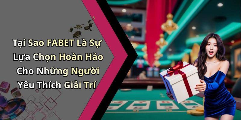 Tại Sao FABET Là Sự Lựa Chọn Hoàn Hảo Cho Những Người Yêu Thích Giải Trí