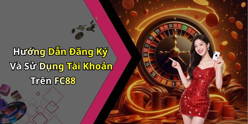 Hướng Dẫn Đăng Ký Và Sử Dụng Tài Khoản Trên FC88
