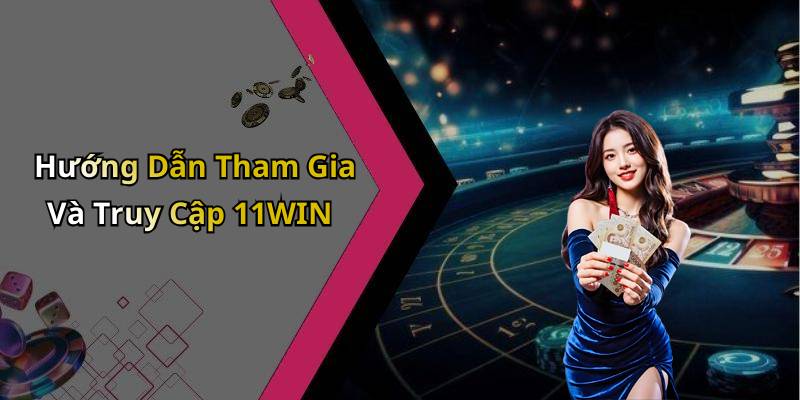 Hướng Dẫn Tham Gia Và Truy Cập 11WIN