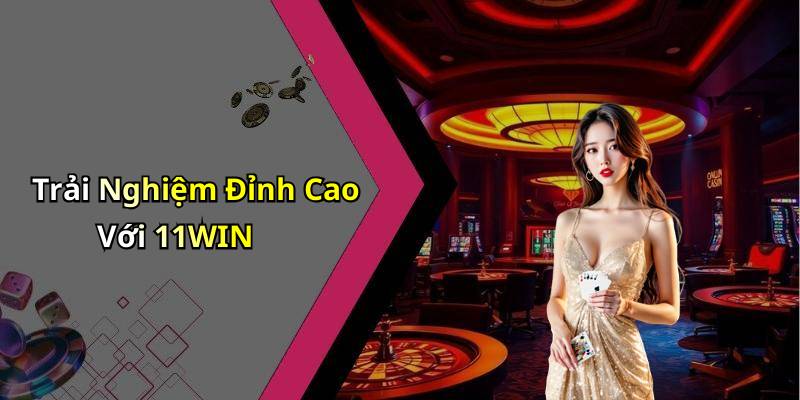 Trải Nghiệm Đỉnh Cao Với 11WIN