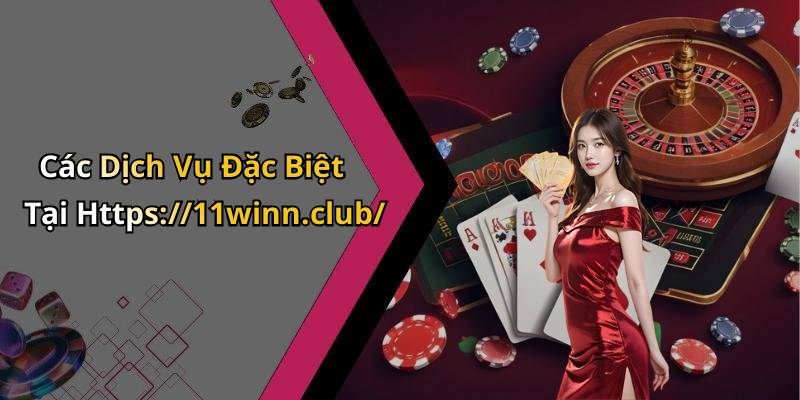 Các Dịch Vụ Đặc Biệt Tại Https://11winn.club/