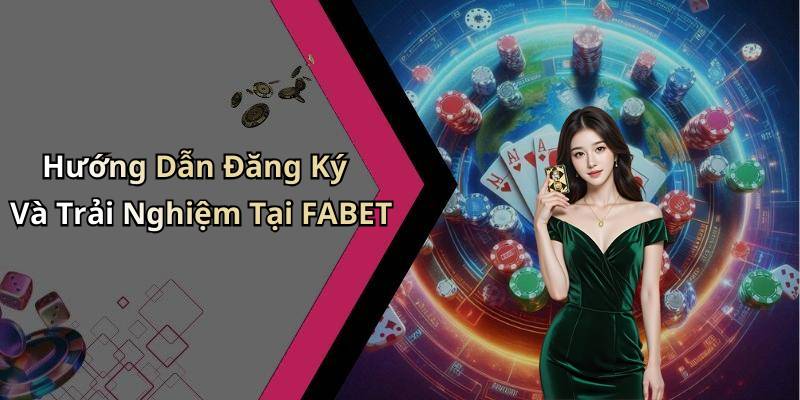 Hướng Dẫn Đăng Ký Và Trải Nghiệm Tại FABET