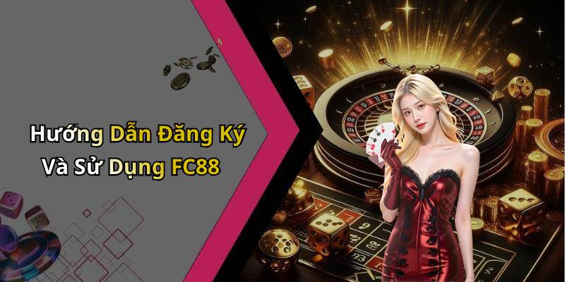 Hướng Dẫn Đăng Ký Và Sử Dụng FC88