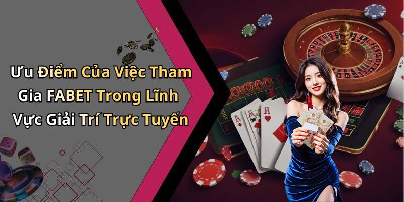 Ưu Điểm Của Việc Tham Gia FABET Trong Lĩnh Vực Giải Trí Trực Tuyến