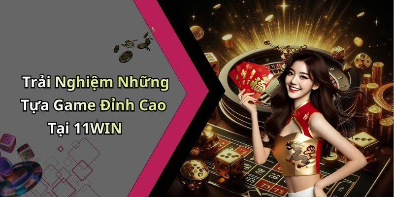 Trải Nghiệm Những Tựa Game Đỉnh Cao Tại 11WIN