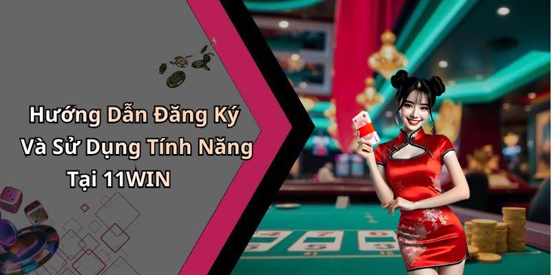 Hướng Dẫn Đăng Ký Và Sử Dụng Tính Năng Tại 11WIN