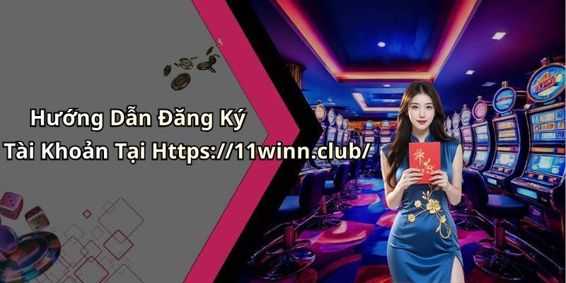Hướng Dẫn Đăng Ký Tài Khoản Tại Https://11winn.club/